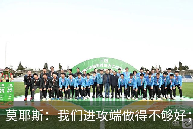莫耶斯：我们进攻端做得不够好；裁判今天的表现真的很糟糕