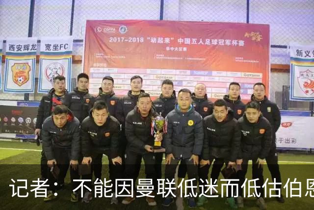 记者：不能因曼联低迷而低估伯恩茅斯，后者本可进5球且引援精明