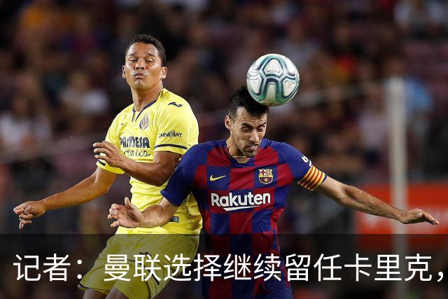 记者：曼联选择继续留任卡里克，一大主要原因来自财务层面