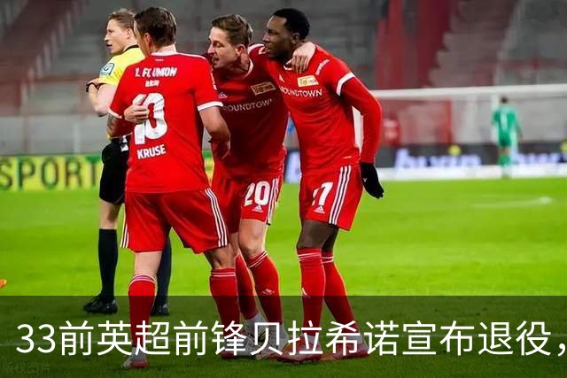33前英超前锋贝拉希诺宣布退役，将专注在布隆迪教练组任职